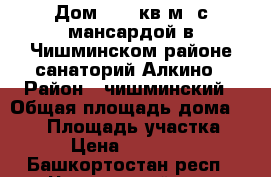 Дом   120кв.м. с мансардой в Чишминском районе санаторий Алкино › Район ­ чишминский › Общая площадь дома ­ 120 › Площадь участка ­ 7 › Цена ­ 649 000 - Башкортостан респ., Чишминский р-н, Алкино п. Недвижимость » Дома, коттеджи, дачи продажа   . Башкортостан респ.